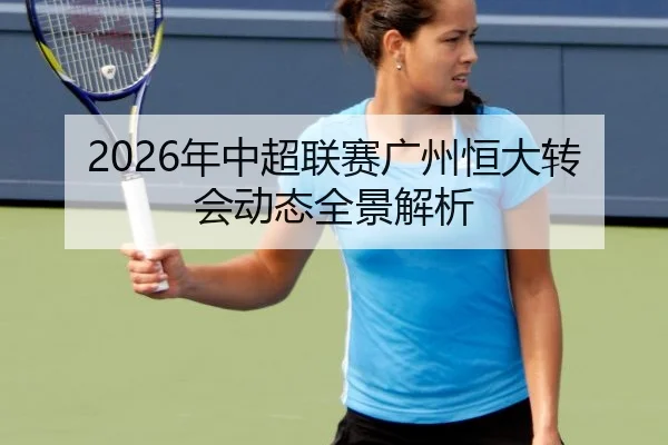 2026年中超联赛广州恒大转会动态全景解析
