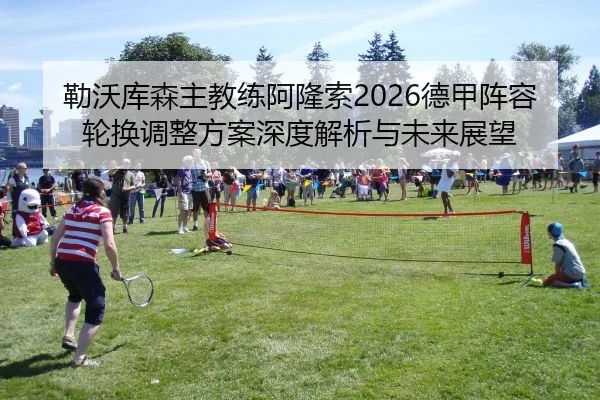 勒沃库森主教练阿隆索2026德甲阵容轮换调整方案深度解析与未来展望