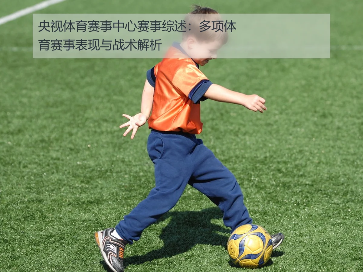 央视体育赛事中心赛事综述：多项体育赛事表现与战术解析